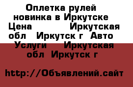 Оплетка рулей - новинка в Иркутске › Цена ­ 1 000 - Иркутская обл., Иркутск г. Авто » Услуги   . Иркутская обл.,Иркутск г.